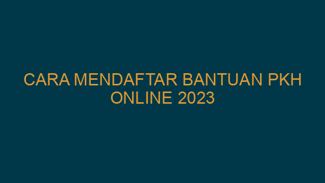 Cara Mendaftar Bantuan PKH Online 2023