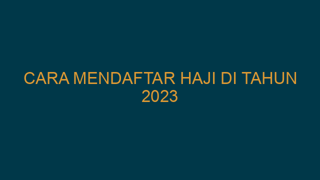 Cara Mendaftar Haji Di Tahun 2023
