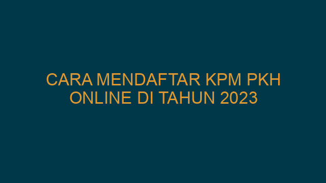 Cara Mendaftar KPM PKH Online Di Tahun 2023