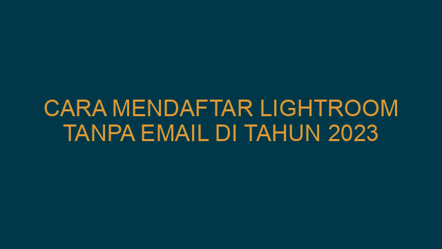 Cara Mendaftar Lightroom Tanpa Email Di Tahun 2023