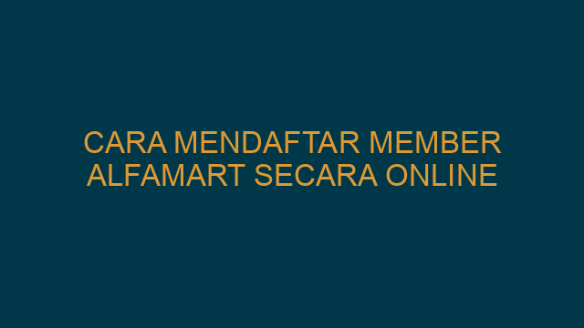Cara Mendaftar Member Alfamart Secara Online