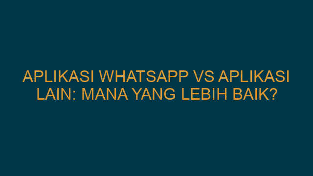 Aplikasi WhatsApp vs Aplikasi Lain: Mana yang Lebih Baik?
