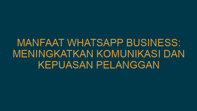 Manfaat Whatsapp Business: Meningkatkan Komunikasi dan Kepuasan Pelanggan Olkimunesa
