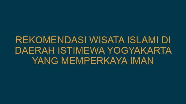 Rekomendasi Wisata Islami Di Daerah Istimewa Yogyakarta Yang Memperkaya Iman