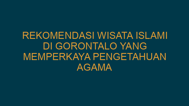 Rekomendasi Wisata Islami Di Gorontalo Yang Memperkaya Pengetahuan Agama