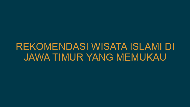 Rekomendasi Wisata Islami Di Jawa Timur Yang Memukau