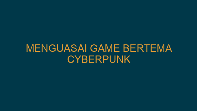 Menguasai Game Bertema Cyberpunk