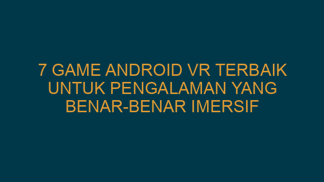 7 Game Android VR Terbaik untuk Pengalaman yang Benar-Benar Imersif