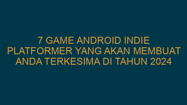 7 Game Android Indie Platformer yang Akan Membuat Anda Terkesima di Tahun 2024
